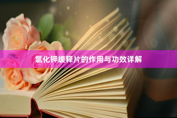 氯化钾缓释片的作用与功效详解